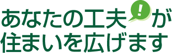 あなたの工夫が住まいを広げます